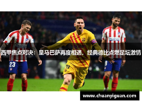 西甲焦点对决：皇马巴萨再度相遇，经典德比点燃足坛激情